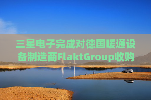 三星电子完成对德国暖通设备制造商FlaktGroup收购  第1张