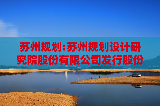 苏州规划:苏州规划设计研究院股份有限公司发行股份及支付现金购买资产并募集配套资金报告书（草案）