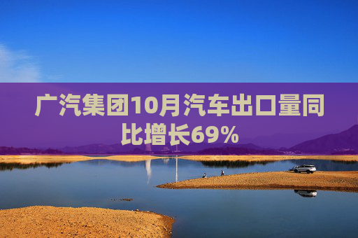 广汽集团10月汽车出口量同比增长69%