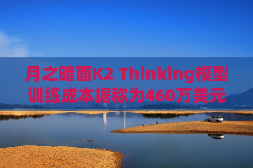 月之暗面K2 Thinking模型训练成本据称为460万美元
