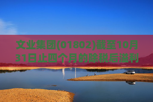 文业集团(01802)截至10月31日止四个月的除税后溢利为127.9万元