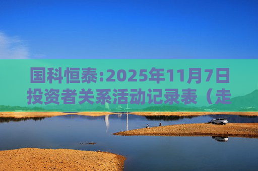 国科恒泰:2025年11月7日投资者关系活动记录表（走进国科恒泰-投资者开放日活动）  第1张