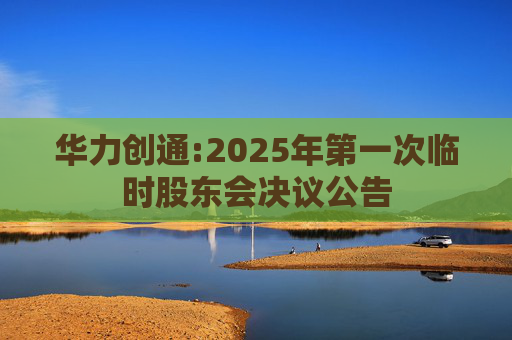 华力创通:2025年第一次临时股东会决议公告