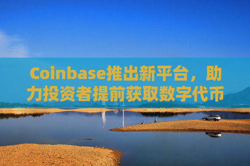 Coinbase推出新平台，助力投资者提前获取数字代币