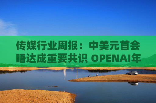 传媒行业周报:中美元首会晤达成重要共识 OPENAI年化收入将达200亿美元