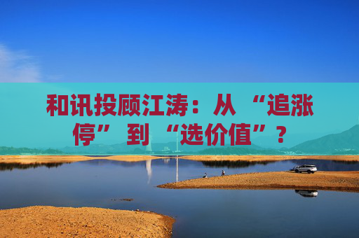 和讯投顾江涛:从 “追涨停” 到 “选价值”?