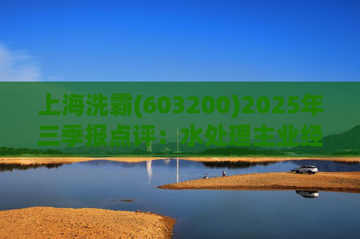 上海洗霸(603200)2025年三季报点评：水处理主业经营稳健 硫化锂产能持续扩张