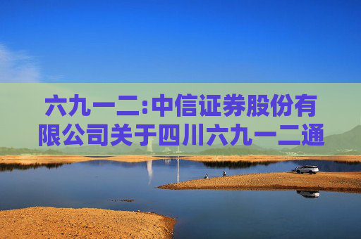六九一二:中信证券股份有限公司关于四川六九一二通信技术股份有限公司股东向特定机构投资者询价转让股份相关资格的核查意见