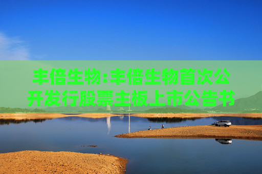 丰倍生物:丰倍生物首次公开发行股票主板上市公告书
