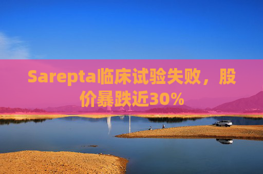 Sarepta临床试验失败,股价暴跌近30%