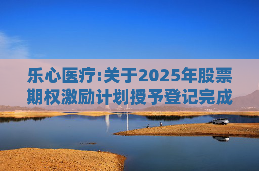 乐心医疗:关于2025年股票期权激励计划授予登记完成的公告