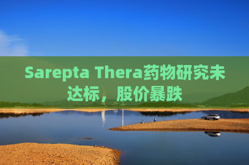 Sarepta Thera药物研究未达标,股价暴跌