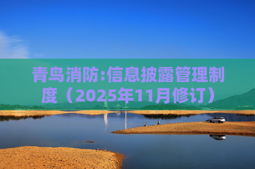 青鸟消防:信息披露管理制度（2025年11月修订）