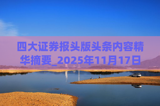 四大证券报头版头条内容精华摘要_2025年11月17日_财经新闻
