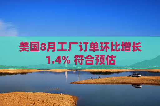 美国8月工厂订单环比增长1.4% 符合预估