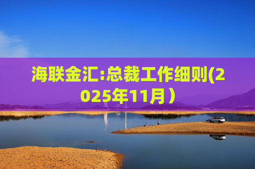 海联金汇:总裁工作细则(2025年11月)