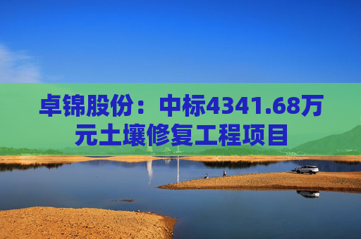 卓锦股份:中标4341.68万元土壤修复工程项目