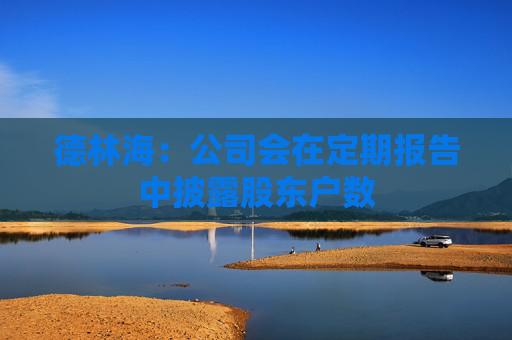 德林海：公司会在定期报告中披露股东户数