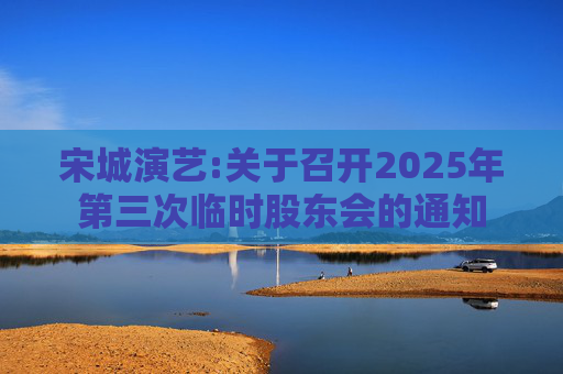 宋城演艺:关于召开2025年第三次临时股东会的通知