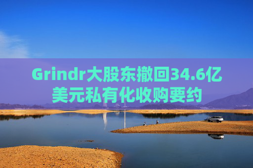 Grindr大股东撤回34.6亿美元私有化收购要约