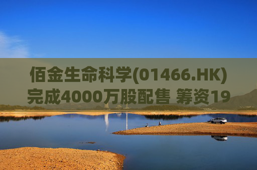 佰金生命科学(01466.HK)完成4000万股配售 筹资1920万港元