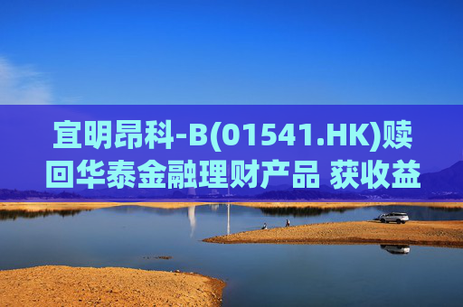 宜明昂科-B(01541.HK)赎回华泰金融理财产品 获收益近500万港元并认购1.2亿港元新产品
