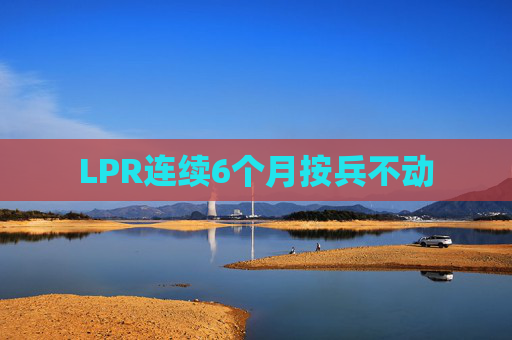 LPR连续6个月按兵不动