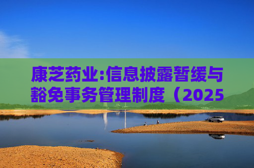 康芝药业:信息披露暂缓与豁免事务管理制度（2025年修订）  第1张