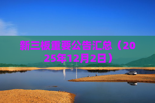 新三板重要公告汇总（2025年12月2日）