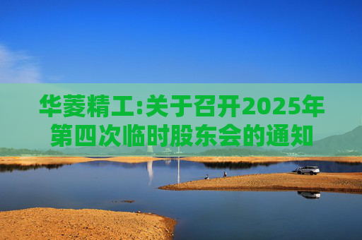 华菱精工:关于召开2025年第四次临时股东会的通知