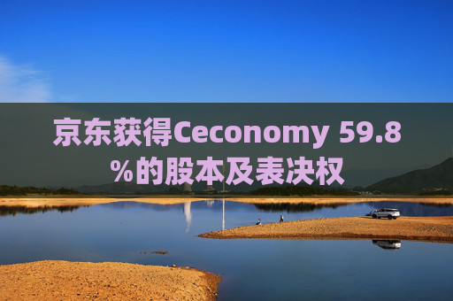 京东获得Ceconomy 59.8%的股本及表决权