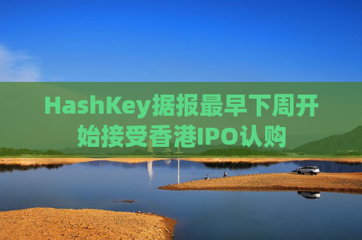 HashKey据报最早下周开始接受香港IPO认购