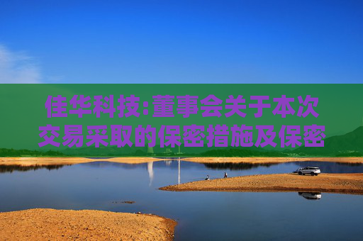 佳华科技:董事会关于本次交易采取的保密措施及保密制度的说明