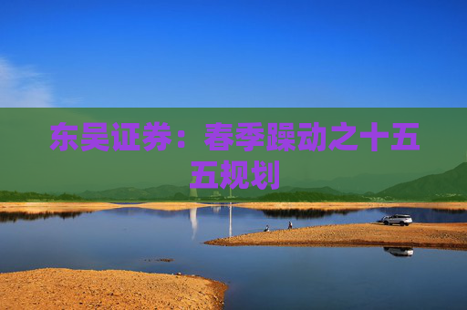 东吴证券:春季躁动之十五五规划 第1张 东吴证券:春季躁动之十五五规划 第1张