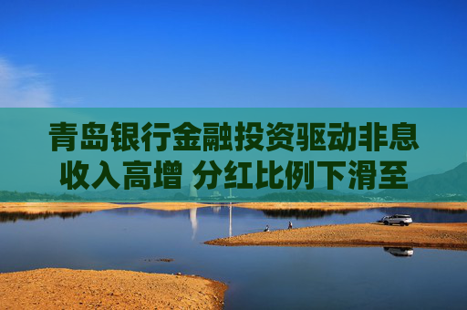 青岛银行金融投资驱动非息收入高增 分红比例下滑至23.10%  第1张