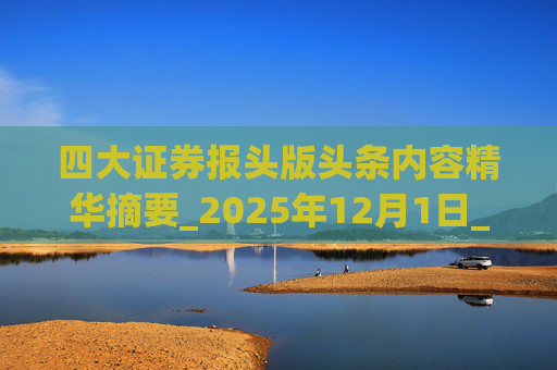 四大证券报头版头条内容精华摘要_2025年12月1日_财经新闻