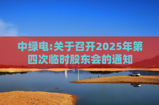 中绿电:关于召开2025年第四次临时股东会的通知