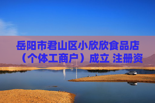 岳阳市君山区小欣欣食品店（个体工商户）成立 注册资本40万人民币