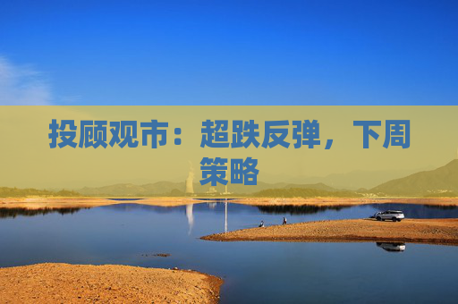 投顾观市：超跌反弹，下周策略