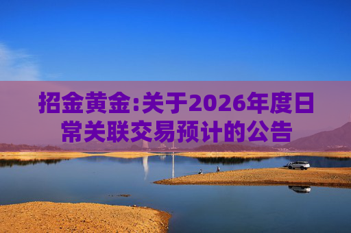 招金黄金:关于2026年度日常关联交易预计的公告