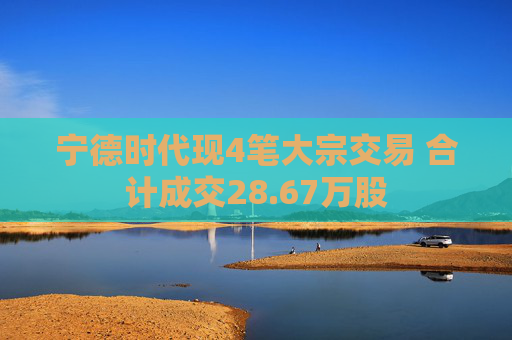 宁德时代现4笔大宗交易 合计成交28.67万股