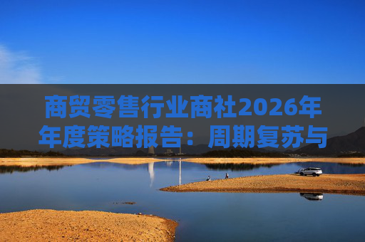 商贸零售行业商社2026年年度策略报告:周期复苏与AI创新的共振