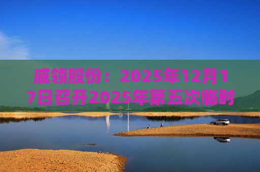 威领股份：2025年12月17日召开2025年第五次临时股东会