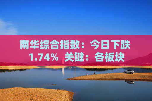 南华综合指数：今日下跌 1.74%  关键：各板块