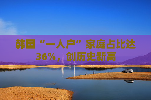 韩国“一人户”家庭占比达36%，创历史新高