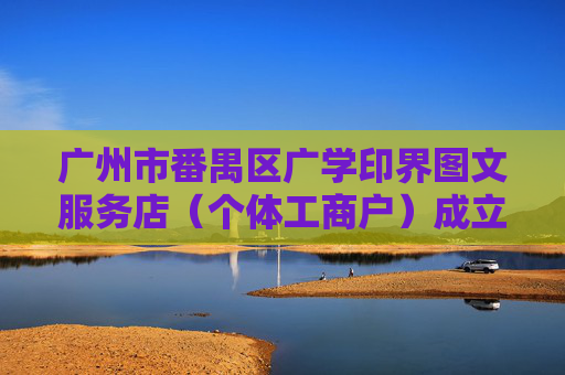 广州市番禺区广学印界图文服务店(个体工商户)成立 注册资本1万人民币