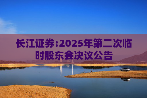 长江证券:2025年第二次临时股东会决议公告