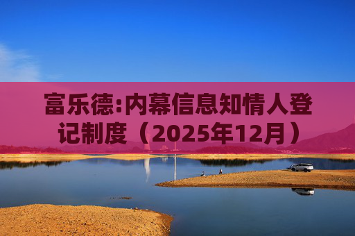 富乐德:内幕信息知情人登记制度(2025年12月)