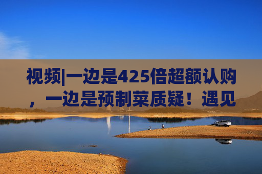 视频|一边是425倍超额认购,一边是预制菜质疑!遇见小面南京开店实测