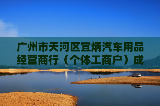 广州市天河区宜炳汽车用品经营商行(个体工商户)成立 注册资本2万人民币